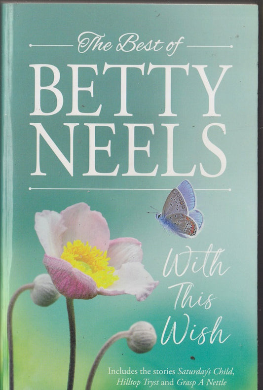 The Best of Betty Neels . With This Wish; Containing : Saturdays Child, Hilltop Tryst & Grasp a Nettle