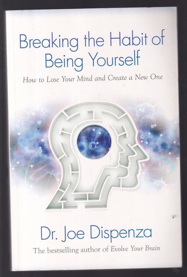Breaking the Habit of Being Yourself: How to Lose Your Mind and Create a New One