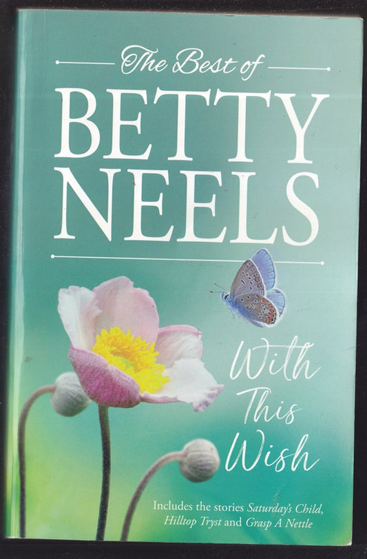 The Best of Betty Neels . With This Wish; Containing : Saturdays Child, Hilltop Tryst & Grasp a Nettle