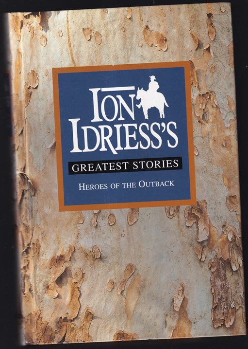 Ion Idriess's Greatest Stories: Heroes of the Outback, Containing: The Cattle King, Flynn of the Inland, Lasseter's Last Ride