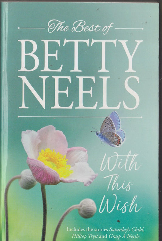 The Best of Betty Neels . With This Wish; Containing : Saturdays  Child, Hilltop Tryst & Grasp a Nettle
