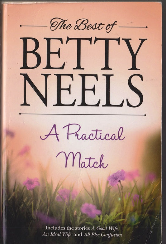 The Best of Betty Neels. A Practical Match; Containing : A Good Wife, An Ideal Wife & All Else Confusion