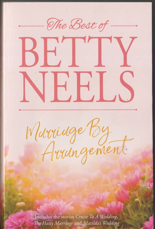 The Best of Betty Neels. Marriage by Arrangement; Containing : Cruise to a Wedding, The Hasty Marriage & Matilda's Wedding