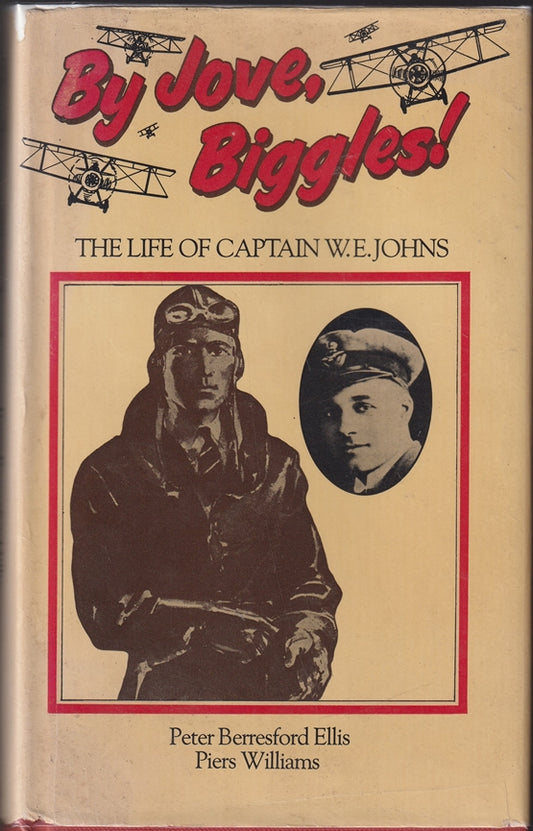 By Jove Biggles!: The Life of Captain W.E.Johns