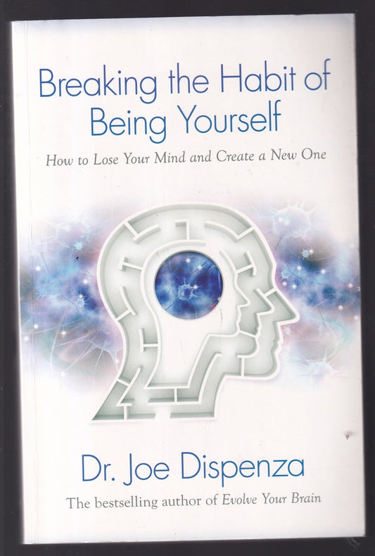 Breaking the Habit of Being Yourself: How to Lose Your Mind and Create a New One