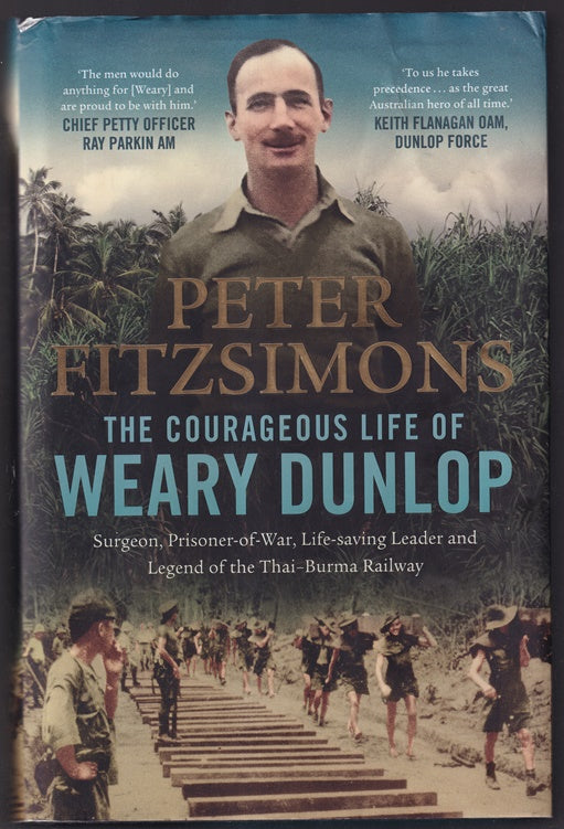 The Courageous Life of Weary Dunlop: Surgeon, prisoner-of-war, life-saving leader and legend of the Thai-Burma Railway