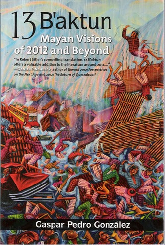 13 B'aktun: Mayan Visions of 2012 and Beyond