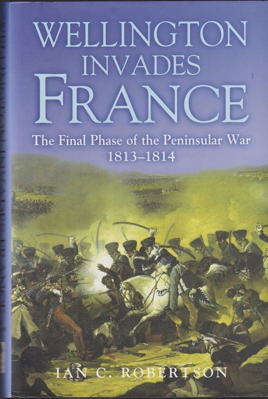 Wellington Invades France: The Final Phase of the Peninsular War 1813-1814